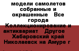 модели самолетов собранные и окрашенные - Все города Коллекционирование и антиквариат » Другое   . Хабаровский край,Николаевск-на-Амуре г.